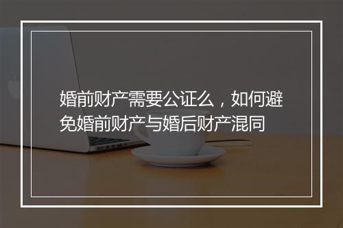 婚前财产需要公证么,如何避免婚前财产与婚后财产混同