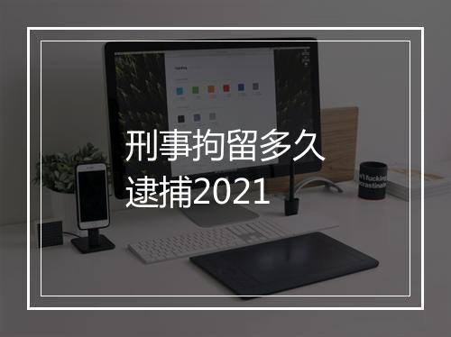 刑事拘留多久逮捕2021