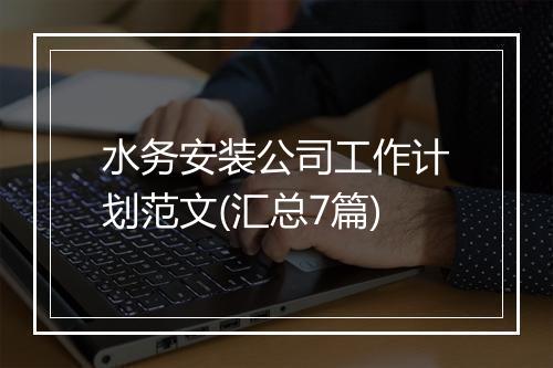 水务安装公司工作计划范文(汇总7篇)