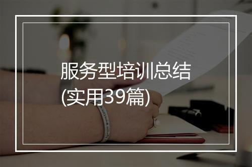 服务型培训总结(实用39篇)