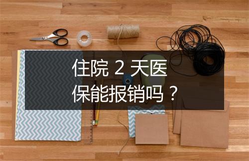 住院 2 天医保能报销吗?