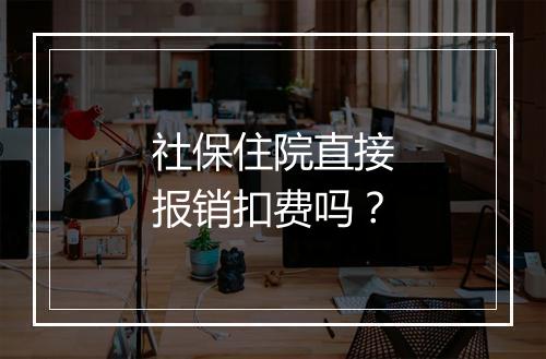 社保住院直接报销扣费吗?