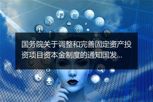 国务院关于调整和完善固定资产投资项目资本金制度的通知国发201551号