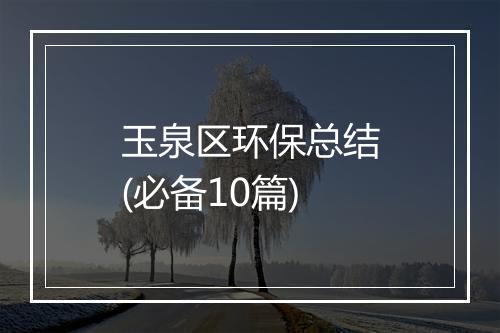 玉泉区环保总结(必备10篇)