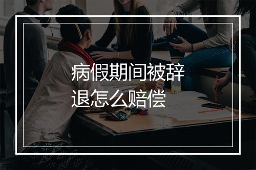 病假期间被辞退怎么赔偿