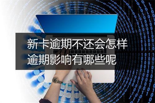 新卡逾期不还会怎样逾期影响有哪些呢