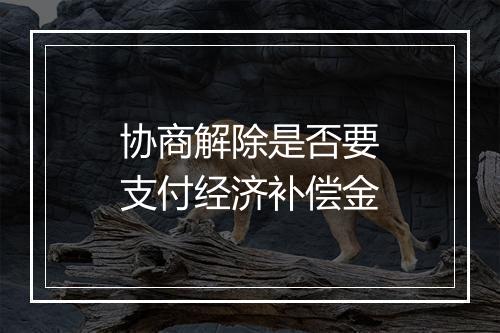 协商解除是否要支付经济补偿金