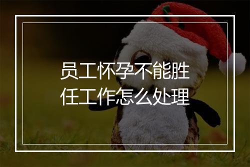 员工怀孕不能胜任工作怎么处理