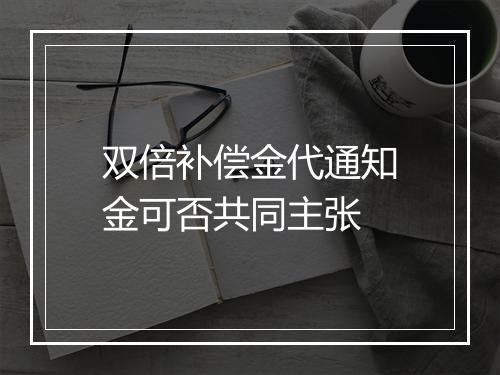 双倍补偿金代通知金可否共同主张