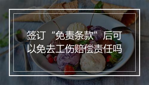 签订“免责条款”后可以免去工伤赔偿责任吗