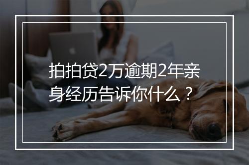 拍拍贷2万逾期2年亲身经历告诉你什么?