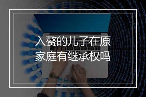 入赘的儿子在原家庭有继承权吗