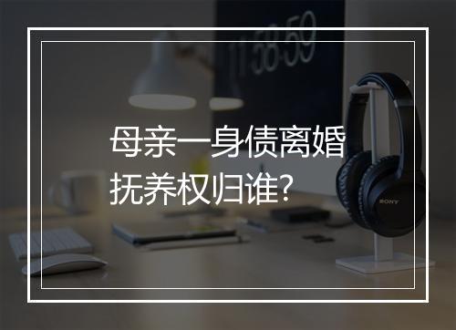 母亲一身债离婚抚养权归谁?