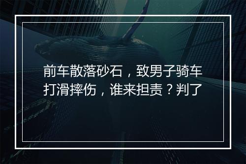 前车散落砂石,致男子骑车打滑摔伤,谁来担责?判了