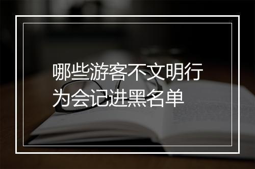 哪些游客不文明行为会记进黑名单