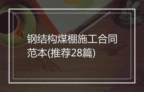 钢结构煤棚施工合同范本(推荐28篇)