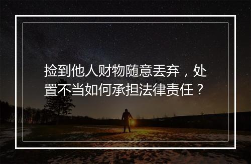 捡到他人财物随意丢弃,处置不当如何承担法律责任?