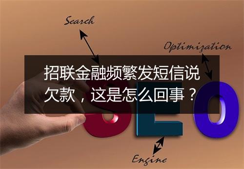 招联金融频繁发短信说欠款,这是怎么回事?