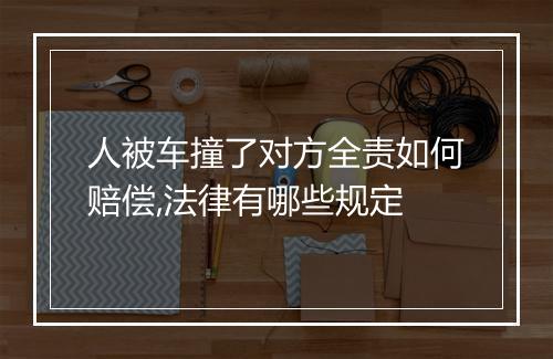 人被车撞了对方全责如何赔偿,法律有哪些规定
