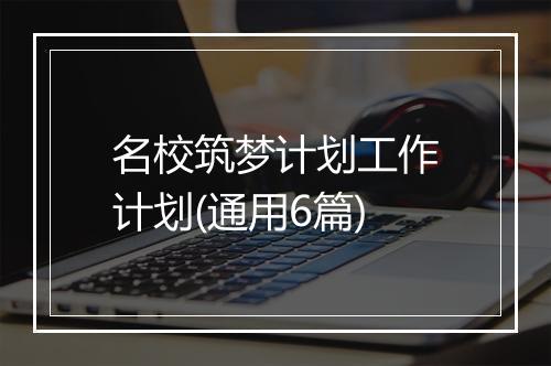 名校筑梦计划工作计划(通用6篇)