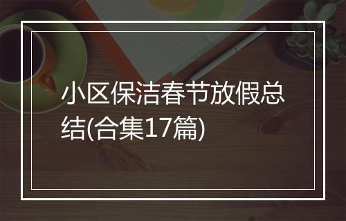 小区保洁春节放假总结(合集17篇)