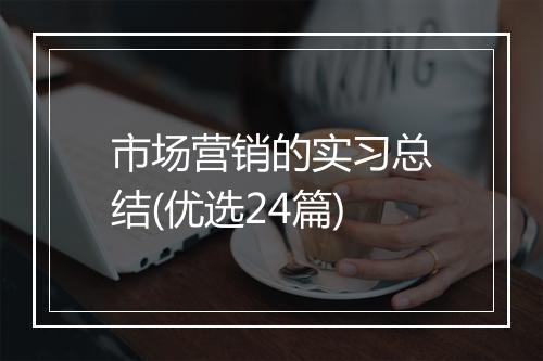 市场营销的实习总结(优选24篇)