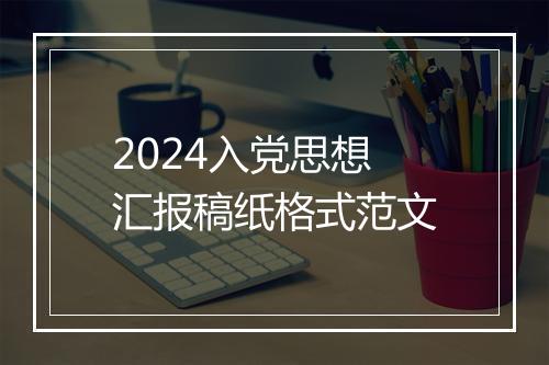 2024入党思想汇报稿纸格式范文