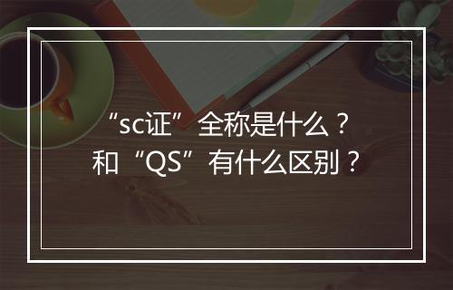 “sc证”全称是什么?和“QS”有什么区别?