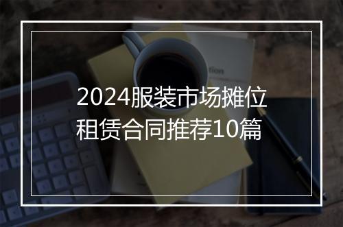 2024服装市场摊位租赁合同推荐10篇