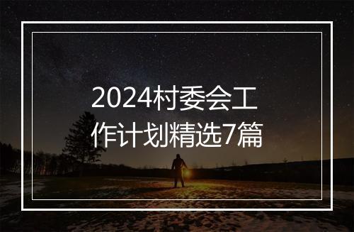 2024村委会工作计划精选7篇