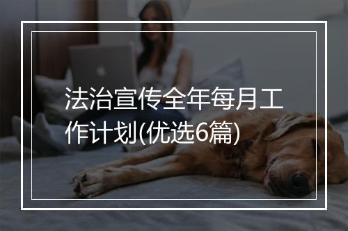 法治宣传全年每月工作计划(优选6篇)