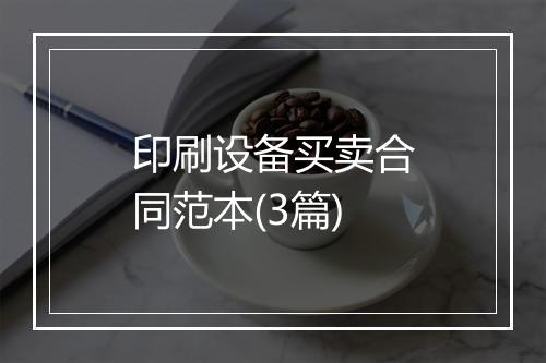 印刷设备买卖合同范本(3篇)