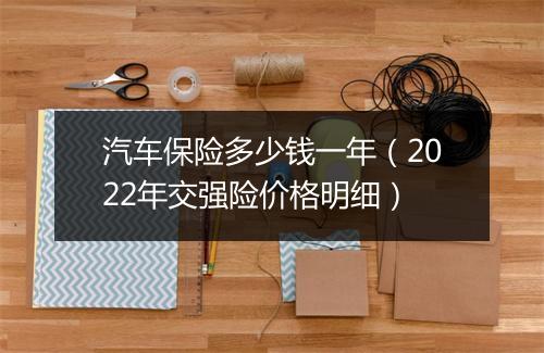 汽车保险多少钱一年(2022年交强险价格明细)