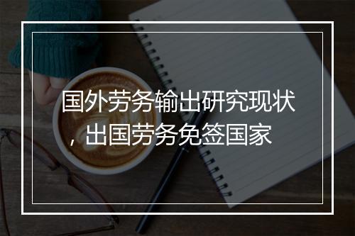 国外劳务输出研究现状,出国劳务免签国家