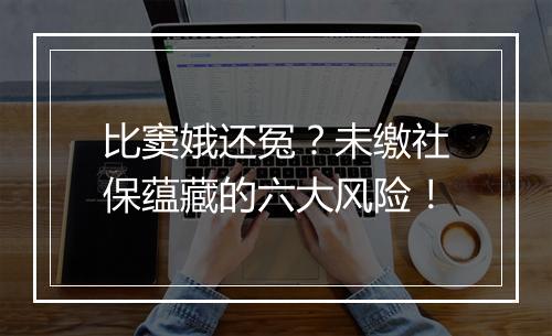 比窦娥还冤?未缴社保蕴藏的六大风险!