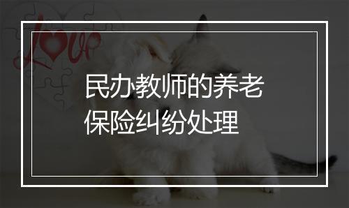 民办教师的养老保险纠纷处理
