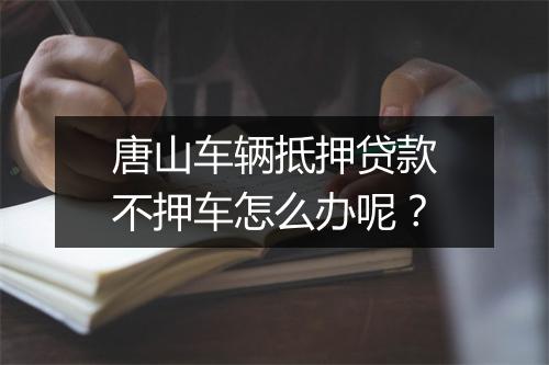 唐山车辆抵押贷款不押车怎么办呢?