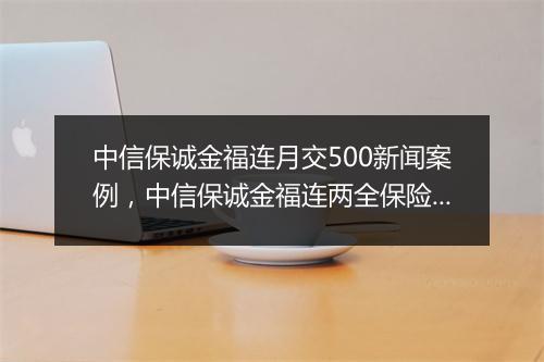 中信保诚金福连月交500新闻案例,中信保诚金福连两全保险(投资连结型)收益怎么看