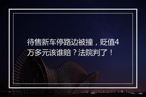 待售新车停路边被撞,贬值4万多元该谁赔?法院判了!