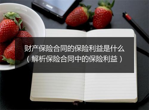 财产保险合同的保险利益是什么(解析保险合同中的保险利益)