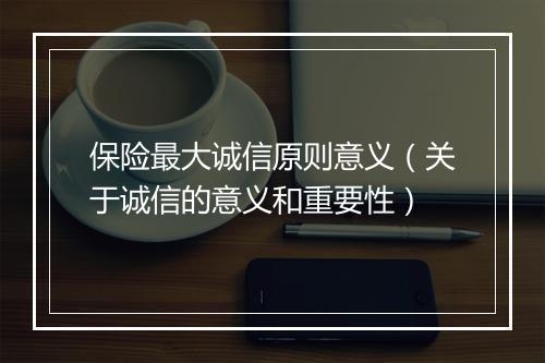 保险最大诚信原则意义(关于诚信的意义和重要性)