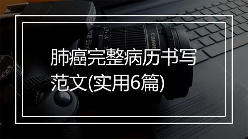 肺癌完整病历书写范文(实用6篇)