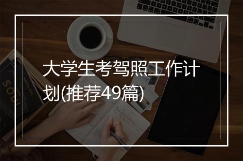 大学生考驾照工作计划(推荐49篇)