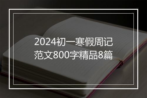 2024初一寒假周记范文800字精品8篇