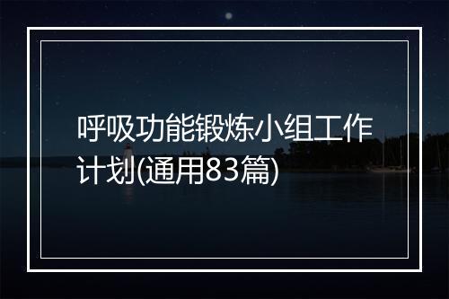 呼吸功能锻炼小组工作计划(通用83篇)