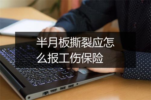 半月板撕裂应怎么报工伤保险