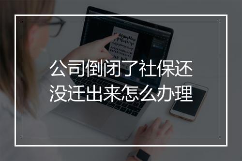 公司倒闭了社保还没迁出来怎么办理