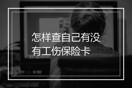 怎样查自己有没有工伤保险卡