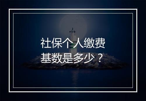 社保个人缴费基数是多少?