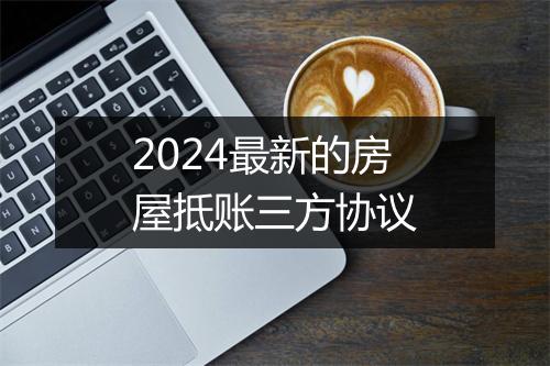 2024最新的房屋抵账三方协议